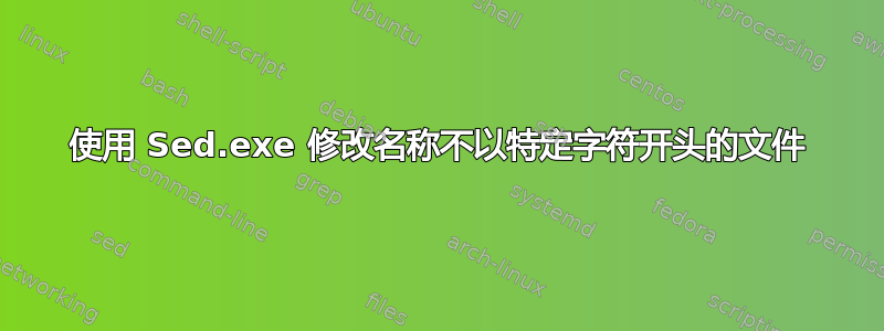 使用 Sed.exe 修改名称不以特定字符开头的文件