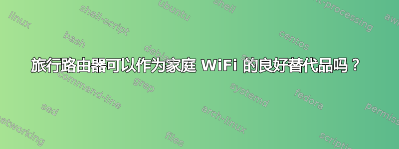 旅行路由器可以作为家庭 WiFi 的良好替代品吗？