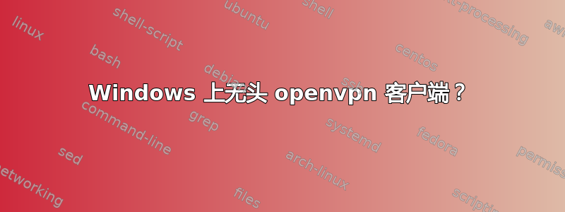 Windows 上无头 openvpn 客户端？