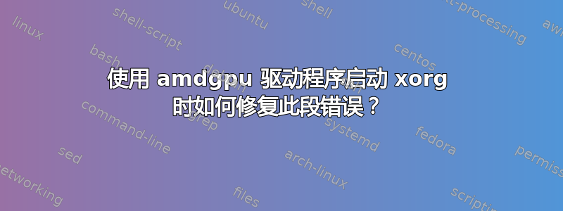 使用 amdgpu 驱动程序启动 xorg 时如何修复此段错误？