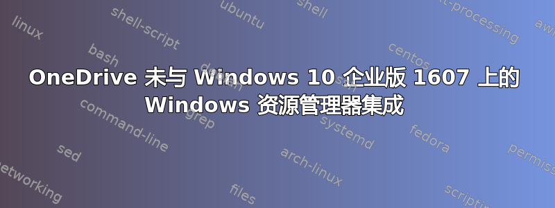 OneDrive 未与 Windows 10 企业版 1607 上的 Windows 资源管理器集成