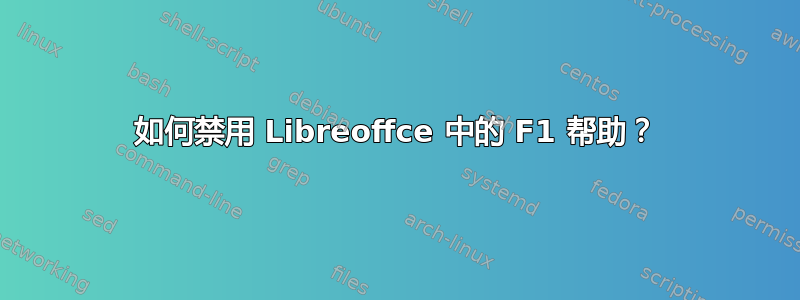 如何禁用 Libreoffce 中的 F1 帮助？