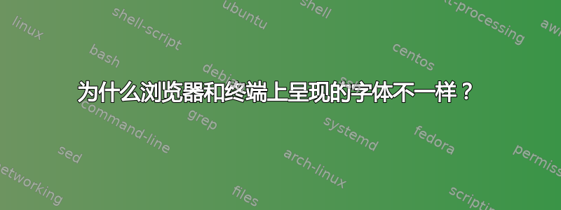 为什么浏览器和终端上呈现的字体不一样？