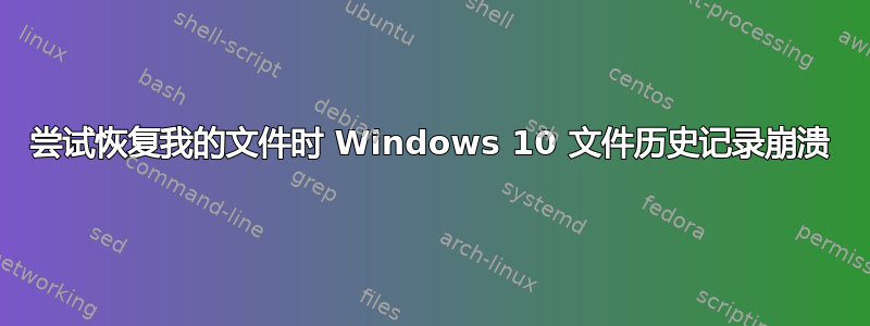 尝试恢复我的文件时 Windows 10 文件历史记录崩溃