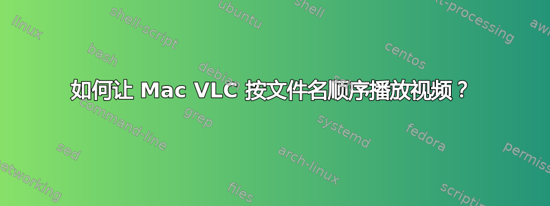 如何让 Mac VLC 按文件名顺序播放视频？