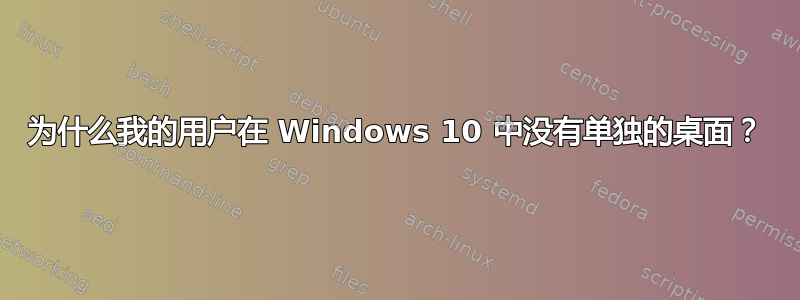 为什么我的用户在 Windows 10 中没有单独的桌面？