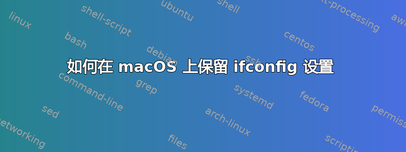 如何在 macOS 上保留 ifconfig 设置