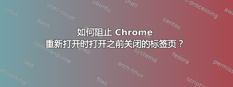 如何阻止 Chrome 重新打开时打开之前关闭的标签页？