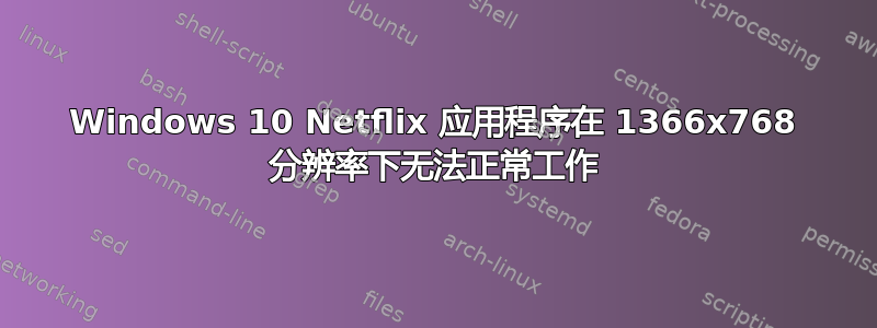 Windows 10 Netflix 应用程序在 1366x768 分辨率下无法正常工作