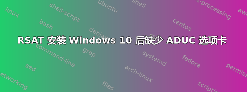 RSAT 安装 Windows 10 后缺少 ADUC 选项卡