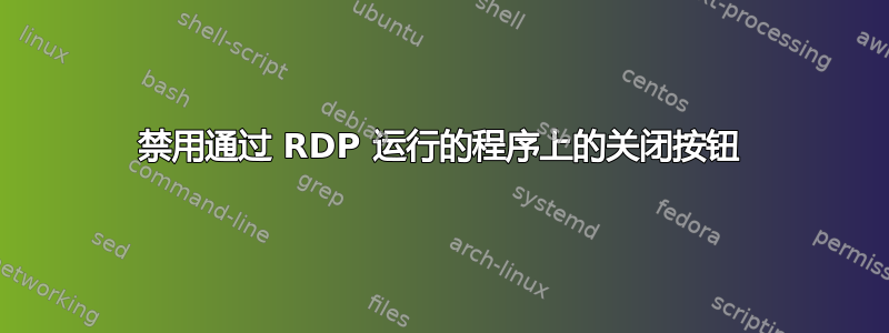 禁用通过 RDP 运行的程序上的关闭按钮