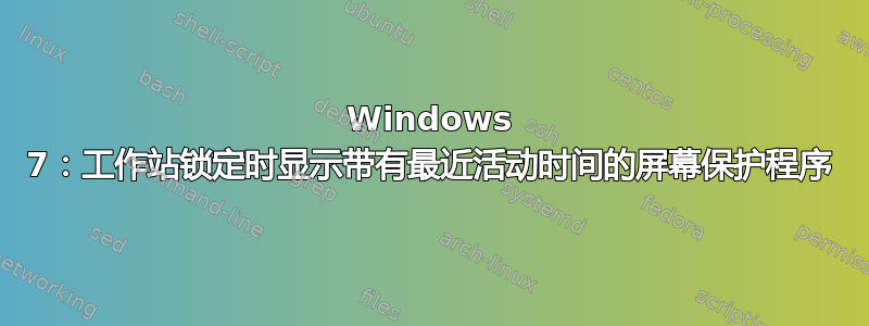 Windows 7：工作站锁定时显示带有最近活动时间的屏幕保护程序