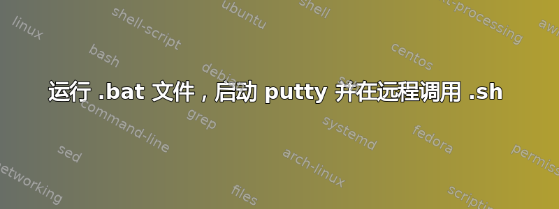 运行 .bat 文件，启动 putty 并在远程调用 .sh