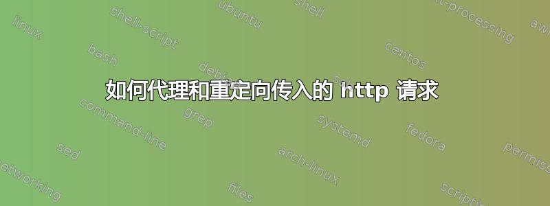 如何代理和重定向传入的 http 请求