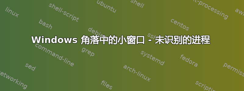 Windows 角落中的小窗口 - 未识别的进程