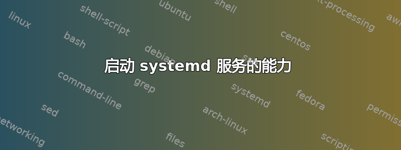 启动 systemd 服务的能力