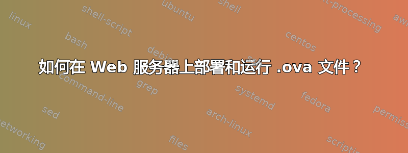 如何在 Web 服务器上部署和运行 .ova 文件？