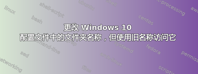 更改 Windows 10 配置文件中的文件夹名称，但使用旧名称访问它