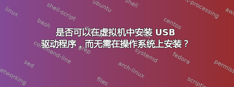 是否可以在虚拟机中安装 USB 驱动程序，而无需在操作系统上安装？