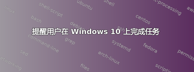 提醒用户在 Windows 10 上完成任务