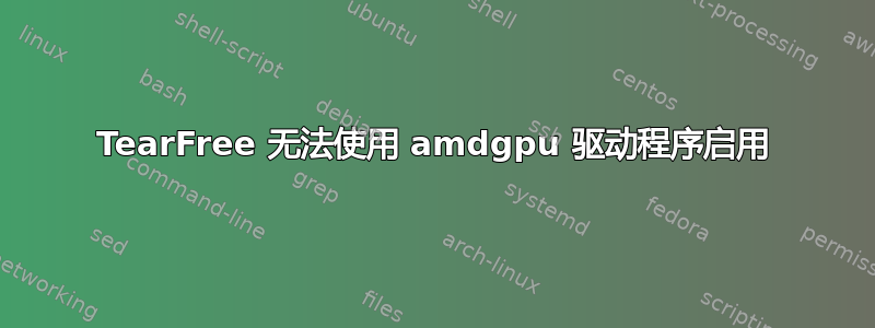 TearFree 无法使用 amdgpu 驱动程序启用