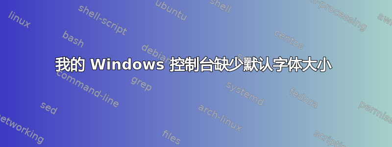 我的 Windows 控制台缺少默认字体大小