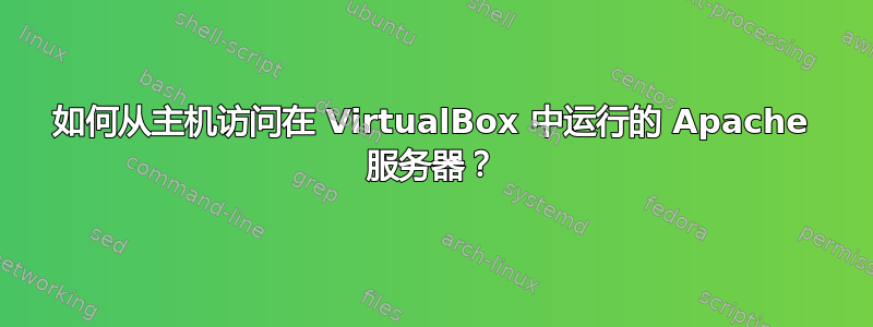 如何从主机访问在 VirtualBox 中运行的 Apache 服务器？