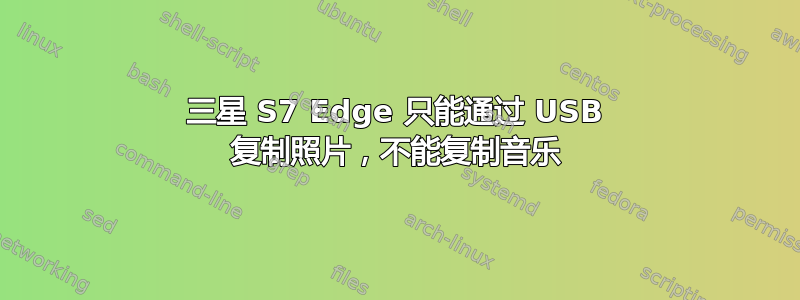 三星 S7 Edge 只能通过 USB 复制照片，不能复制音乐