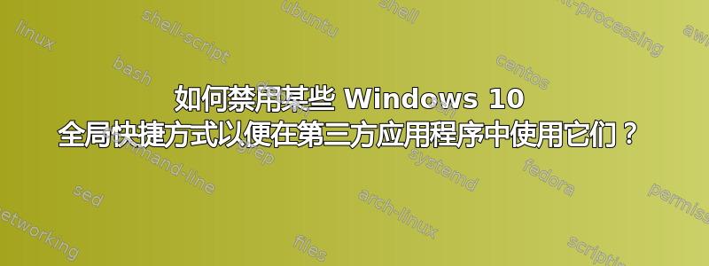 如何禁用某些 Windows 10 全局快捷方式以便在第三方应用程序中使用它们？