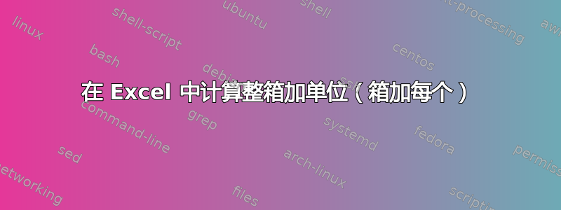 在 Excel 中计算整箱加单位（箱加每个）