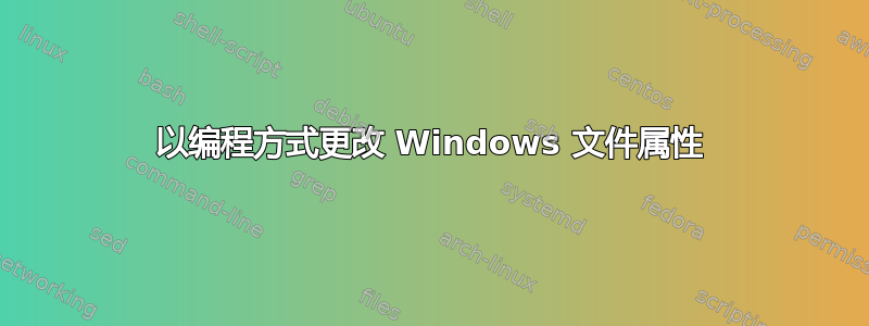 以编程方式更改 Windows 文件属性