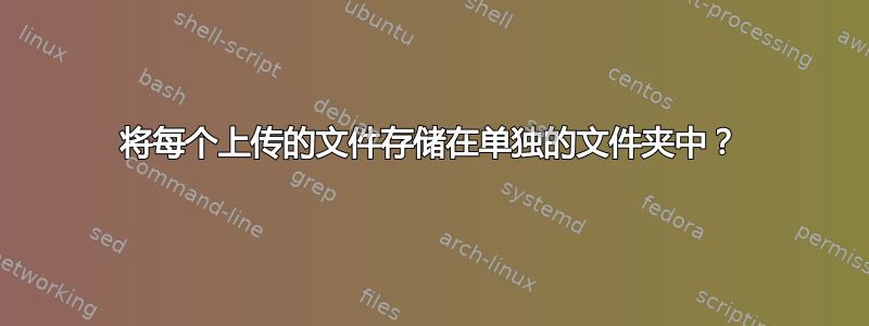 将每个上传的文件存储在单独的文件夹中？