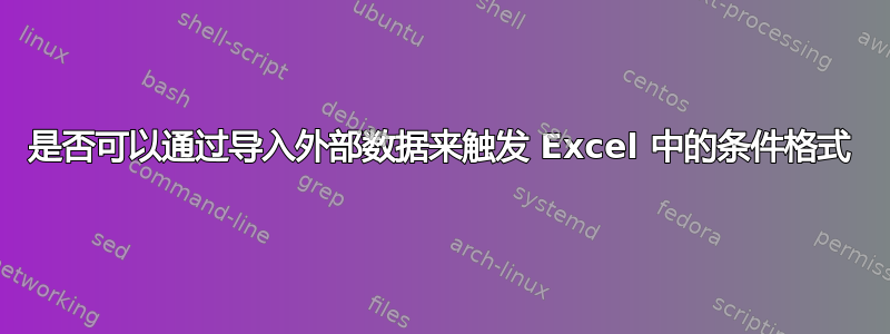 是否可以通过导入外部数据来触发 Excel 中的条件格式