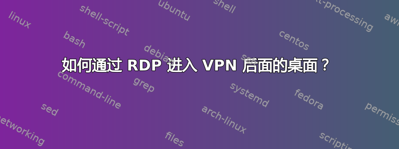 如何通过 RDP 进入 VPN 后面的桌面？