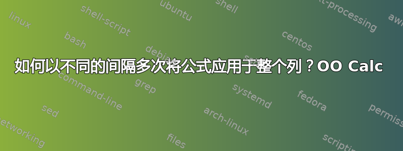 如何以不同的间隔多次将公式应用于整个列？OO Calc