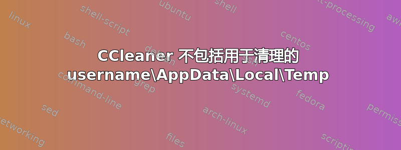 CCleaner 不包括用于清理的 username\AppData\Local\Temp