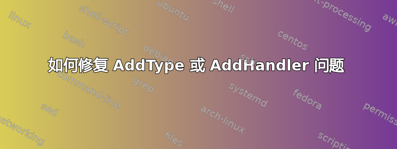 如何修复 AddType 或 AddHandler 问题