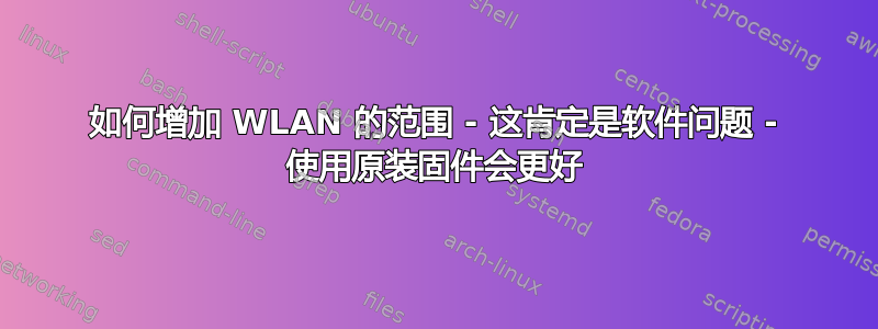 如何增加 WLAN 的范围 - 这肯定是软件问题 - 使用原装固件会更好