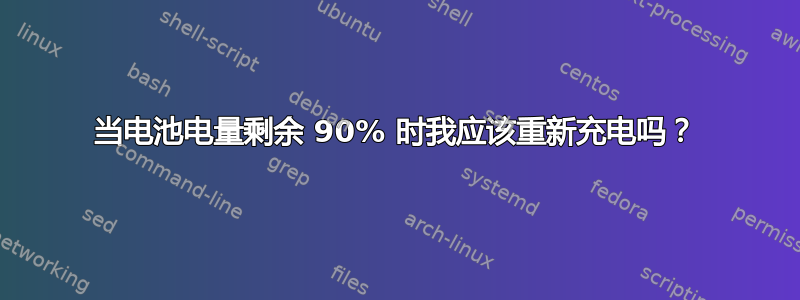 当电池电量剩余 90% 时我应该重新充电吗？