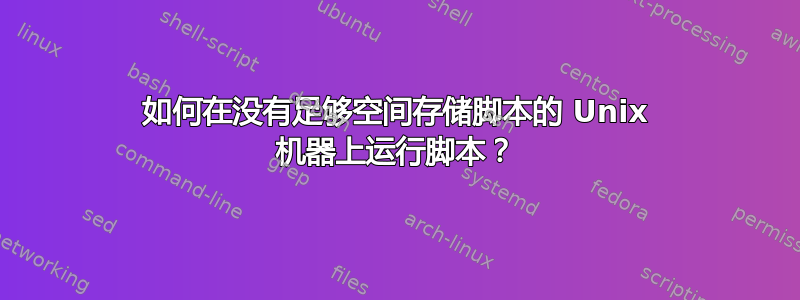 如何在没有足够空间存储脚本的 Unix 机器上运行脚本？