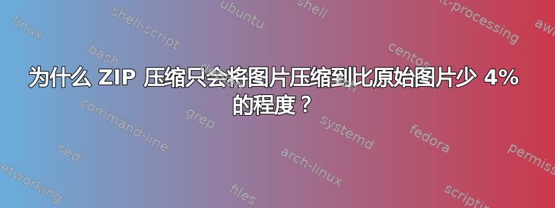 为什么 ZIP 压缩只会将图片压缩到比原始图片少 4% 的程度？