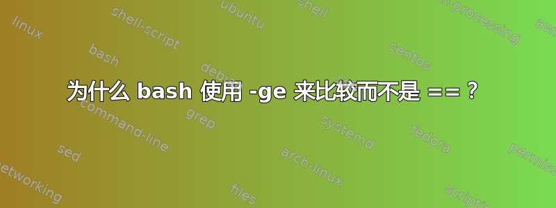 为什么 bash 使用 -ge 来比较而不是 ==？