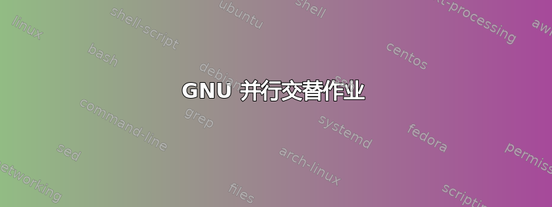 GNU 并行交替作业