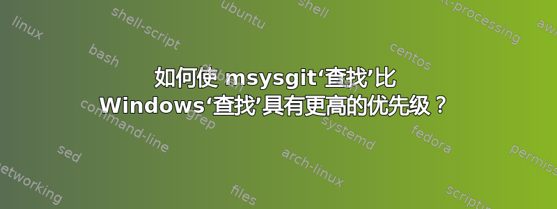 如何使 msysgit‘查找’比 Windows‘查找’具有更高的优先级？