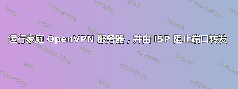 运行家庭 OpenVPN 服务器，并由 ISP 阻止端口转发