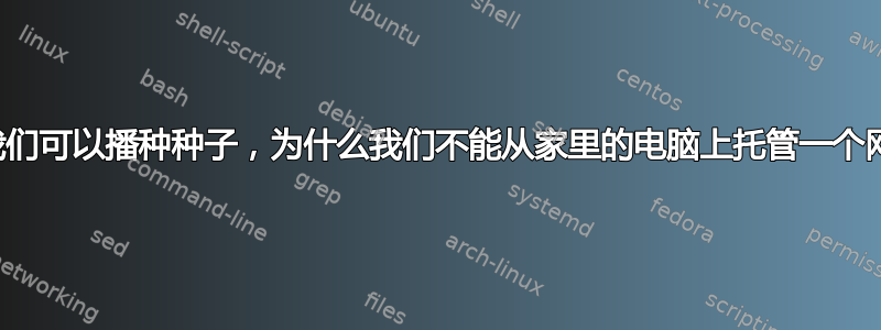 如果我们可以播种种子，为什么我们不能从家里的电脑上托管一个网站？