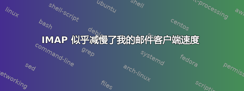 IMAP 似乎减慢了我的邮件客户端速度