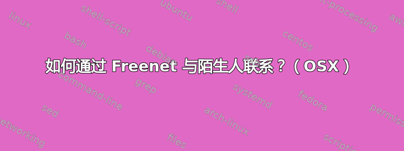 如何通过 Freenet 与陌生人联系？（OSX）