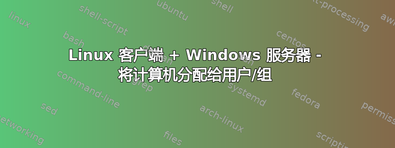 Linux 客户端 + Windows 服务器 - 将计算机分配给用户/组