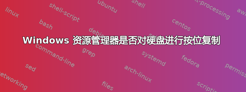 Windows 资源管理器是否对硬盘进行按位复制